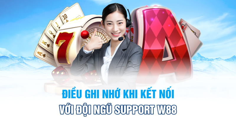 Điều ghi nhớ khi kết nối với đội ngũ support W88