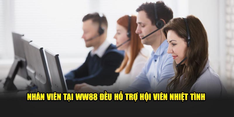 Nhân viên tại WW88 đều hỗ trợ hội viên nhiệt tình